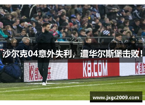 沙尔克04意外失利，遭华尔斯堡击败！